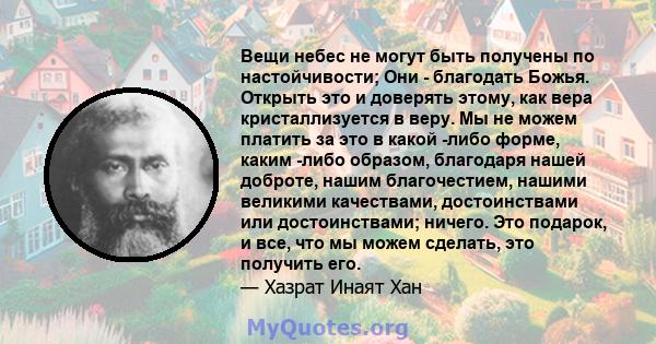 Вещи небес не могут быть получены по настойчивости; Они - благодать Божья. Открыть это и доверять этому, как вера кристаллизуется в веру. Мы не можем платить за это в какой -либо форме, каким -либо образом, благодаря