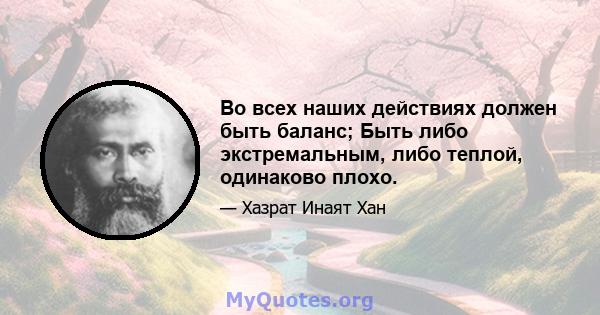 Во всех наших действиях должен быть баланс; Быть либо экстремальным, либо теплой, одинаково плохо.