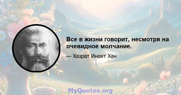 Все в жизни говорит, несмотря на очевидное молчание.