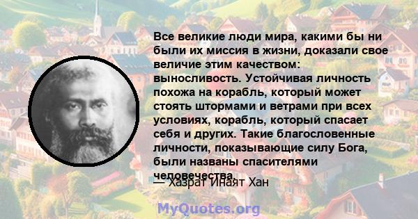 Все великие люди мира, какими бы ни были их миссия в жизни, доказали свое величие этим качеством: выносливость. Устойчивая личность похожа на корабль, который может стоять штормами и ветрами при всех условиях, корабль,