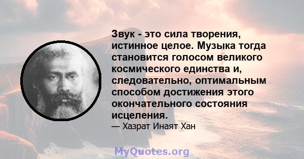 Звук - это сила творения, истинное целое. Музыка тогда становится голосом великого космического единства и, следовательно, оптимальным способом достижения этого окончательного состояния исцеления.