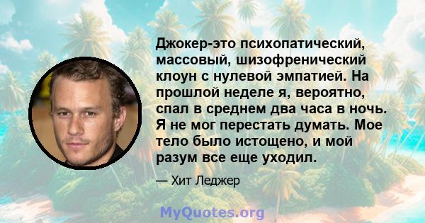 Джокер-это психопатический, массовый, шизофренический клоун с нулевой эмпатией. На прошлой неделе я, вероятно, спал в среднем два часа в ночь. Я не мог перестать думать. Мое тело было истощено, и мой разум все еще