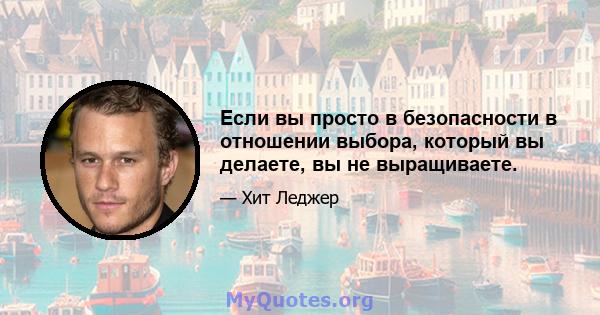 Если вы просто в безопасности в отношении выбора, который вы делаете, вы не выращиваете.