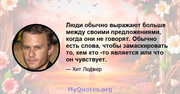 Люди обычно выражают больше между своими предложениями, когда они не говорят. Обычно есть слова, чтобы замаскировать то, кем кто -то является или что он чувствует.