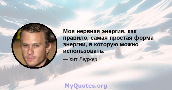 Моя нервная энергия, как правило, самая простая форма энергии, в которую можно использовать.