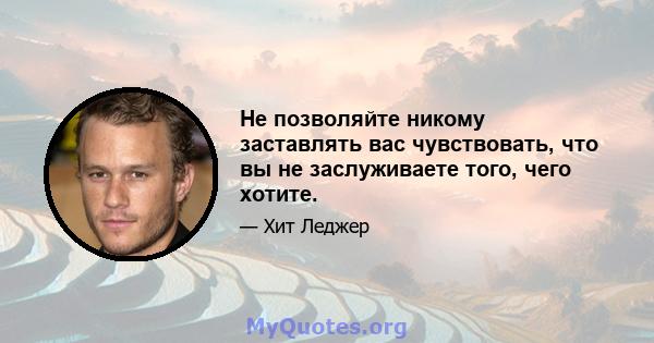 Не позволяйте никому заставлять вас чувствовать, что вы не заслуживаете того, чего хотите.