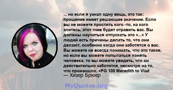 ... но если я узнал одну вещь, это так: прощение имеет решающее значение. Если вы не можете простить кого -то, на кого злитесь, этот гнев будет отравить вас. Вы должны научиться отпускать это »...« У людей есть причины