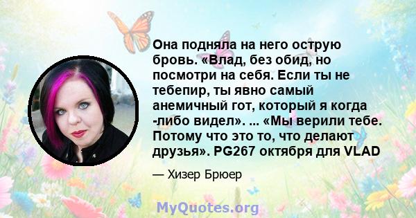 Она подняла на него острую бровь. «Влад, без обид, но посмотри на себя. Если ты не тебепир, ты явно самый анемичный гот, который я когда -либо видел». ... «Мы верили тебе. Потому что это то, что делают друзья». PG267