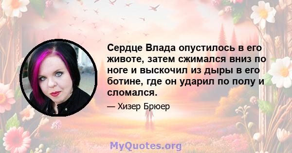 Сердце Влада опустилось в его животе, затем сжимался вниз по ноге и выскочил из дыры в его ботине, где он ударил по полу и сломался.