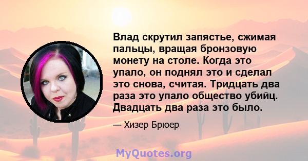 Влад скрутил запястье, сжимая пальцы, вращая бронзовую монету на столе. Когда это упало, он поднял это и сделал это снова, считая. Тридцать два раза это упало общество убийц. Двадцать два раза это было.