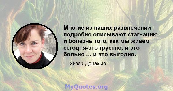 Многие из наших развлечений подробно описывают стагнацию и болезнь того, как мы живем сегодня-это грустно, и это больно ... и это выгодно.