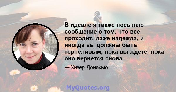 В идеале я также посылаю сообщение о том, что все проходит, даже надежда, и иногда вы должны быть терпеливым, пока вы ждете, пока оно вернется снова.