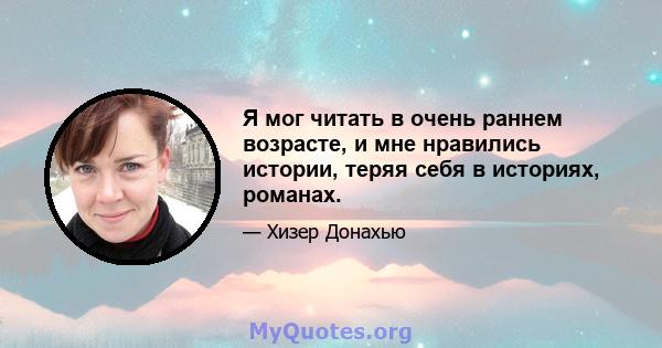 Я мог читать в очень раннем возрасте, и мне нравились истории, теряя себя в историях, романах.