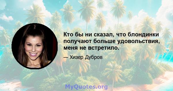 Кто бы ни сказал, что блондинки получают больше удовольствия, меня не встретило.