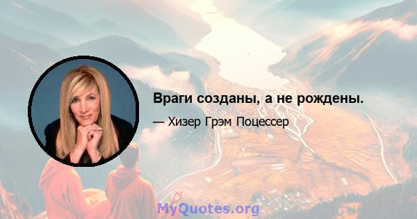 Враги созданы, а не рождены.