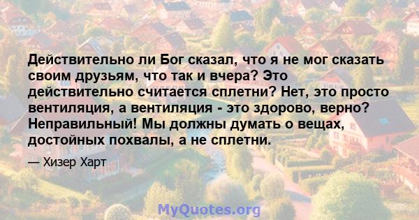 Действительно ли Бог сказал, что я не мог сказать своим друзьям, что так и вчера? Это действительно считается сплетни? Нет, это просто вентиляция, а вентиляция - это здорово, верно? Неправильный! Мы должны думать о