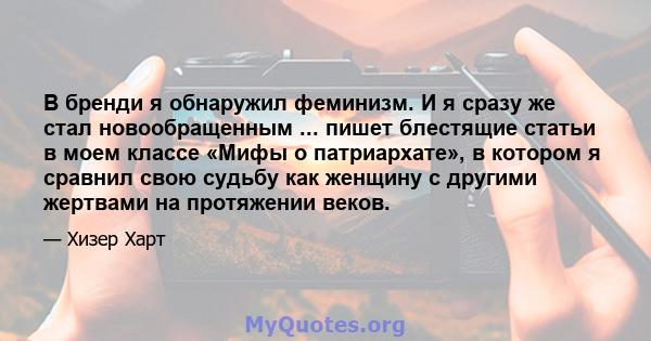 В бренди я обнаружил феминизм. И я сразу же стал новообращенным ... пишет блестящие статьи в моем классе «Мифы о патриархате», в котором я сравнил свою судьбу как женщину с другими жертвами на протяжении веков.