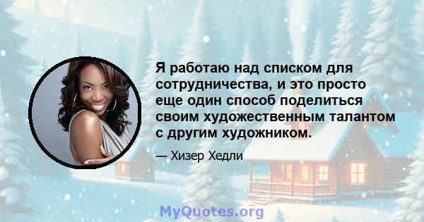 Я работаю над списком для сотрудничества, и это просто еще один способ поделиться своим художественным талантом с другим художником.