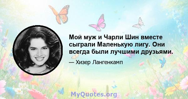 Мой муж и Чарли Шин вместе сыграли Маленькую лигу. Они всегда были лучшими друзьями.