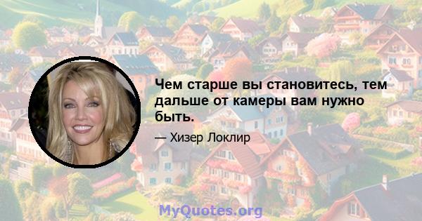 Чем старше вы становитесь, тем дальше от камеры вам нужно быть.