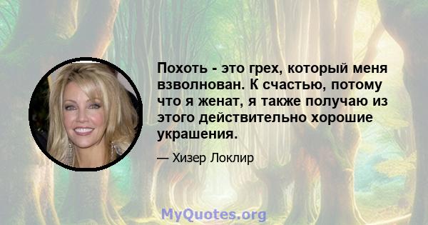 Похоть - это грех, который меня взволнован. К счастью, потому что я женат, я также получаю из этого действительно хорошие украшения.