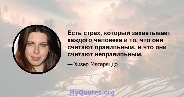 Есть страх, который захватывает каждого человека и то, что они считают правильным, и что они считают неправильным.