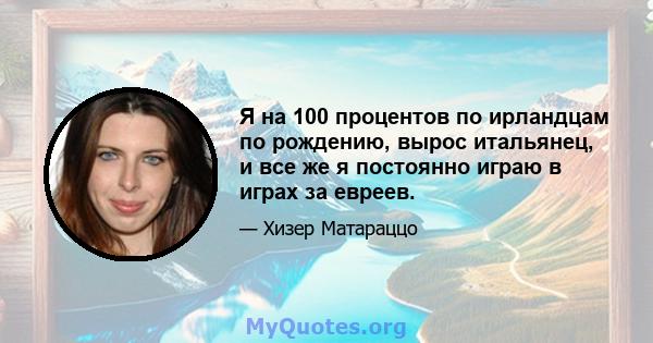 Я на 100 процентов по ирландцам по рождению, вырос итальянец, и все же я постоянно играю в играх за евреев.