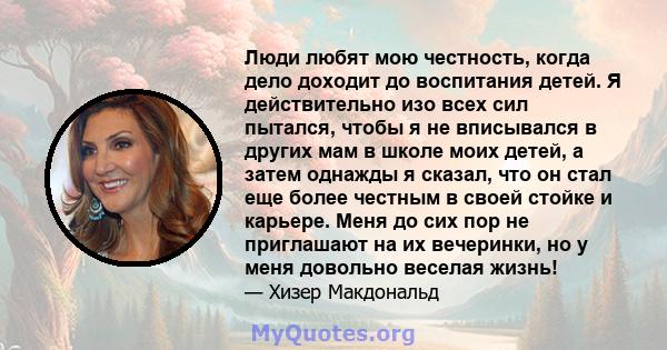 Люди любят мою честность, когда дело доходит до воспитания детей. Я действительно изо всех сил пытался, чтобы я не вписывался в других мам в школе моих детей, а затем однажды я сказал, что он стал еще более честным в