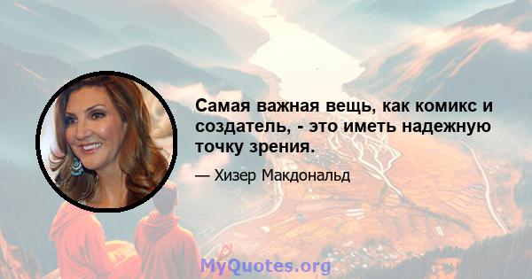 Самая важная вещь, как комикс и создатель, - это иметь надежную точку зрения.