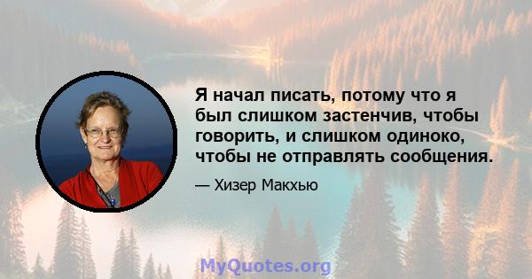 Я начал писать, потому что я был слишком застенчив, чтобы говорить, и слишком одиноко, чтобы не отправлять сообщения.