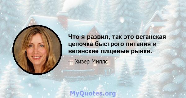 Что я развил, так это веганская цепочка быстрого питания и веганские пищевые рынки.