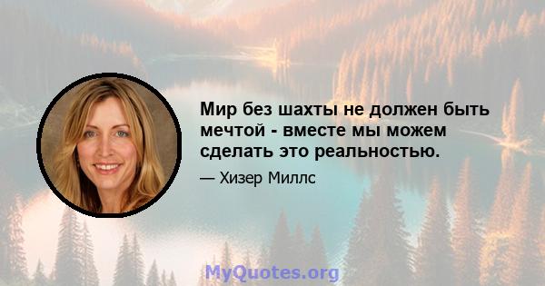 Мир без шахты не должен быть мечтой - вместе мы можем сделать это реальностью.