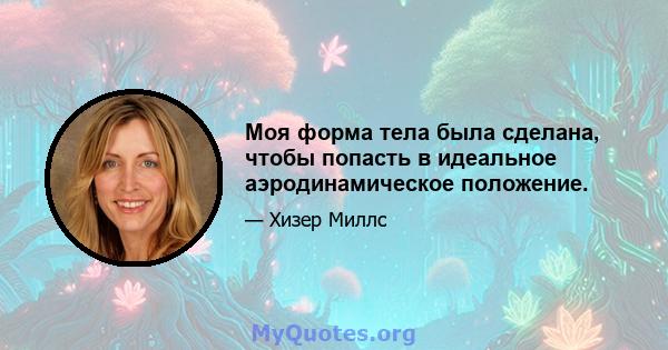 Моя форма тела была сделана, чтобы попасть в идеальное аэродинамическое положение.