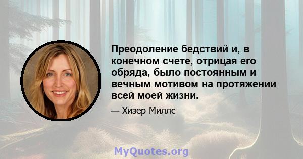 Преодоление бедствий и, в конечном счете, отрицая его обряда, было постоянным и вечным мотивом на протяжении всей моей жизни.