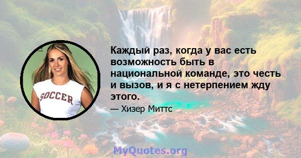 Каждый раз, когда у вас есть возможность быть в национальной команде, это честь и вызов, и я с нетерпением жду этого.