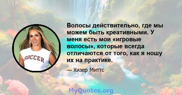 Волосы действительно, где мы можем быть креативными. У меня есть мои «игровые волосы», которые всегда отличаются от того, как я ношу их на практике.