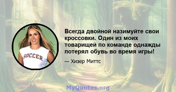 Всегда двойной назимуйте свои кроссовки. Один из моих товарищей по команде однажды потерял обувь во время игры!