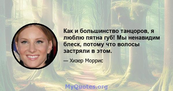 Как и большинство танцоров, я люблю пятна губ! Мы ненавидим блеск, потому что волосы застряли в этом.