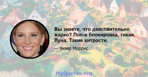 Вы знаете, что действительно жарко? Поп-и блокировка, тикая. Луна. Такие хитрости.