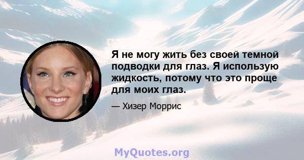 Я не могу жить без своей темной подводки для глаз. Я использую жидкость, потому что это проще для моих глаз.