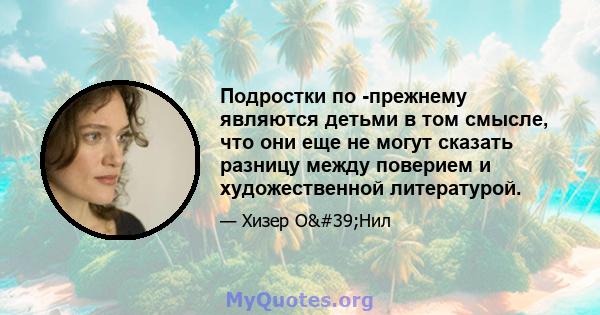 Подростки по -прежнему являются детьми в том смысле, что они еще не могут сказать разницу между поверием и художественной литературой.