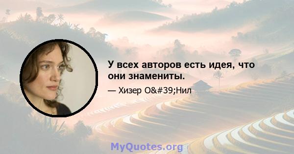 У всех авторов есть идея, что они знамениты.