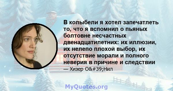 В колыбели я хотел запечатлеть то, что я вспомнил о пьяных болтовне несчастных двенадцатилетних: их иллюзии, их нелепо плохой выбор, их отсутствие морали и полного неверия в причине и следствии