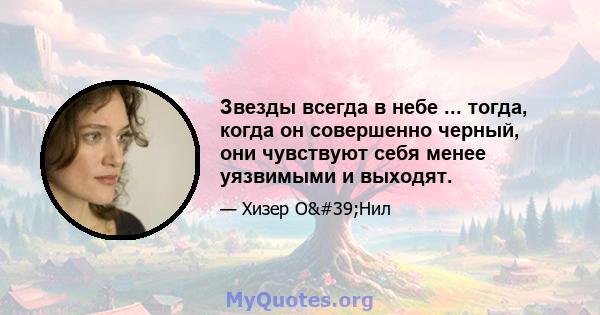 Звезды всегда в небе ... тогда, когда он совершенно черный, они чувствуют себя менее уязвимыми и выходят.