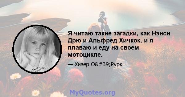 Я читаю такие загадки, как Нэнси Дрю и Альфред Хичкок, и я плаваю и еду на своем мотоцикле.