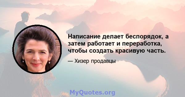 Написание делает беспорядок, а затем работает и переработка, чтобы создать красивую часть.