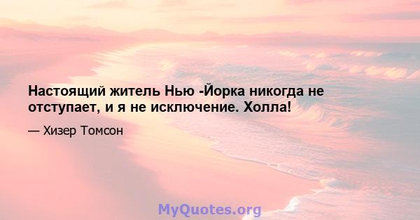 Настоящий житель Нью -Йорка никогда не отступает, и я не исключение. Холла!