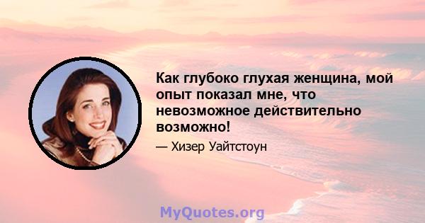 Как глубоко глухая женщина, мой опыт показал мне, что невозможное действительно возможно!