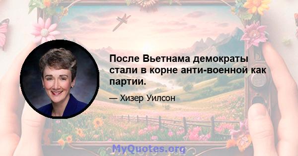 После Вьетнама демократы стали в корне анти-военной как партии.