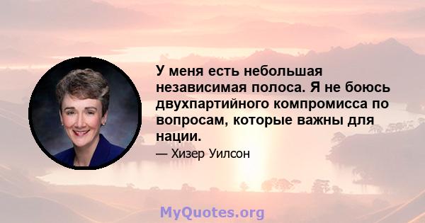 У меня есть небольшая независимая полоса. Я не боюсь двухпартийного компромисса по вопросам, которые важны для нации.